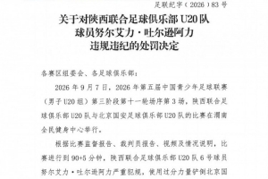 官方:陕西联合U20队球员努尔艾力严重犯规,予以停赛1场处罚 官方:陕西联合U20队球员努尔艾力严重犯规,予以停赛1场处罚